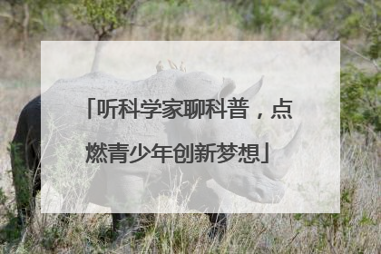 听科学家聊科普，点燃青少年创新梦想
