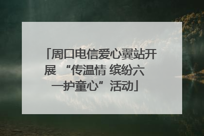 周口电信爱心翼站开展 “传温情 缤纷六一护童心”活动