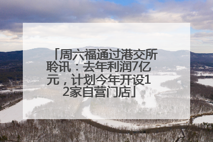 周六福通过港交所聆讯：去年利润7亿元，计划今年开设12家自营门店
