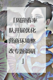 周迎春率队开展优化营商环境整改专题调研