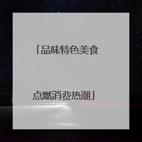 品味特色美食 点燃消费热潮
