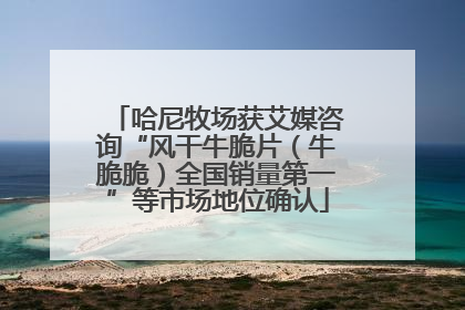 哈尼牧场获艾媒咨询“风干牛脆片（牛脆脆）全国销量第一”等市场地位确认