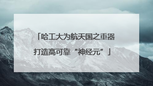 哈工大为航天国之重器打造高可靠“神经元”