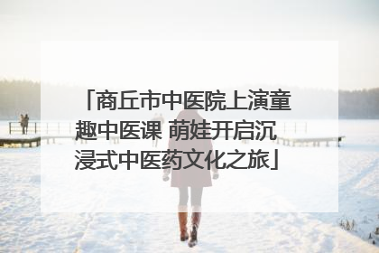 商丘市中医院上演童趣中医课 萌娃开启沉浸式中医药文化之旅
