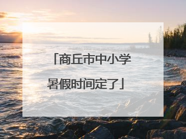 商丘市中小学暑假时间定了