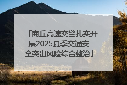 商丘高速交警扎实开展2025夏季交通安全突出风险综合整治
