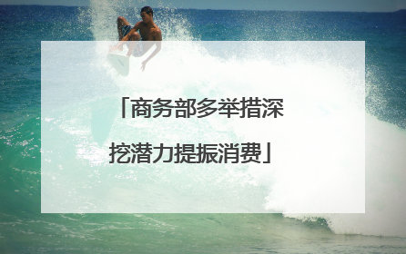 商务部多举措深挖潜力提振消费