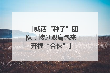 喊话“种子”团队，接过双肩包来开福“合伙”