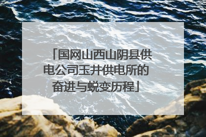 国网山西山阴县供电公司玉井供电所的奋进与蜕变历程