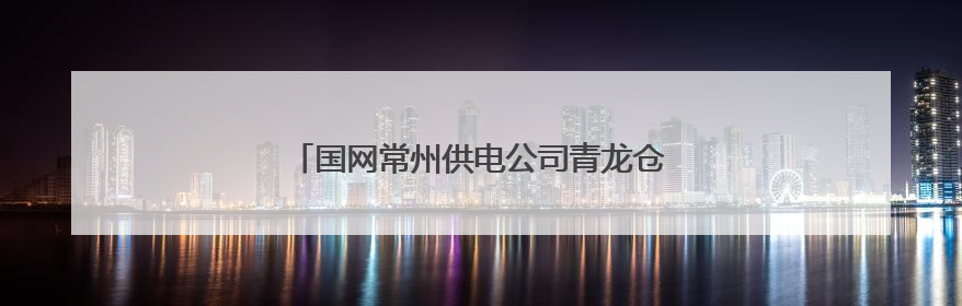 国网常州供电公司青龙仓库获评“一级绿色仓库”