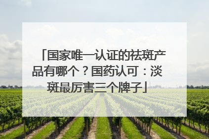 国家唯一认证的祛斑产品有哪个？国药认可：淡斑最厉害三个牌子