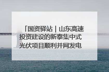 国资驿站｜山东高速投资建设的新泰集中式光伏项目顺利并网发电；国产电力机器人首次在智利电网应用