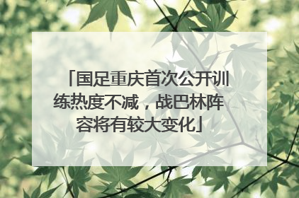 国足重庆首次公开训练热度不减，战巴林阵容将有较大变化