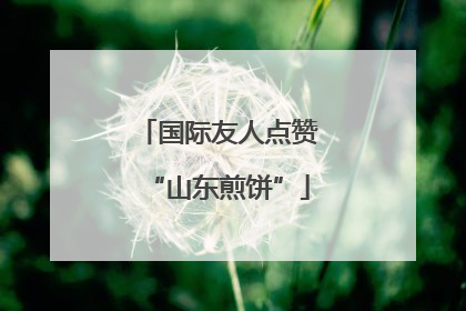 国际友人点赞“山东煎饼”