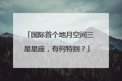 国际首个地月空间三星星座，有何特别？