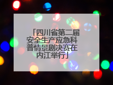 四川省第二届安全生产应急科普情景剧决赛在内江举行