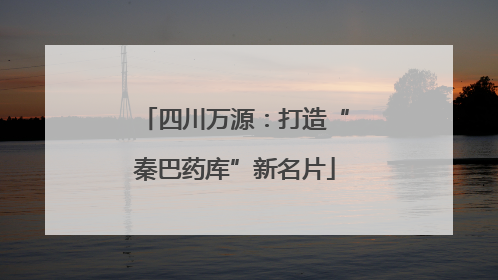四川万源：打造“秦巴药库”新名片