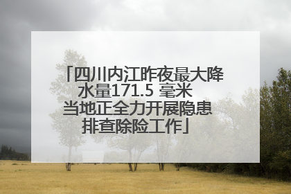 四川内江昨夜最大降水量171.5 毫米 当地正全力开展隐患排查除险工作