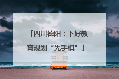 四川德阳：下好教育规划“先手棋”