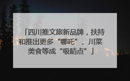 四川推文旅新品牌，扶持和推出更多“哪吒”、川菜美食等成“吸睛点”