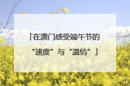 在澳门感受端午节的“速度”与“温情”