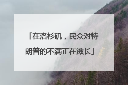在洛杉矶，民众对特朗普的不满正在滋长