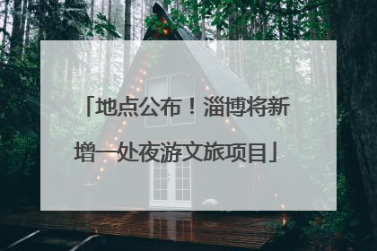 地点公布！淄博将新增一处夜游文旅项目