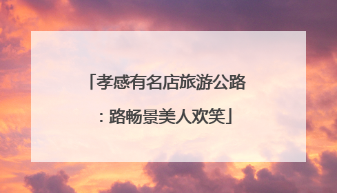 孝感有名店旅游公路：路畅景美人欢笑