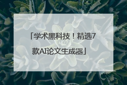 学术黑科技！精选7款AI论文生成器