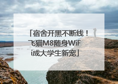 宿舍开黑不断线！飞猫M8随身WiFi成大学生新宠
