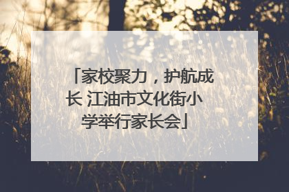 家校聚力，护航成长 江油市文化街小学举行家长会