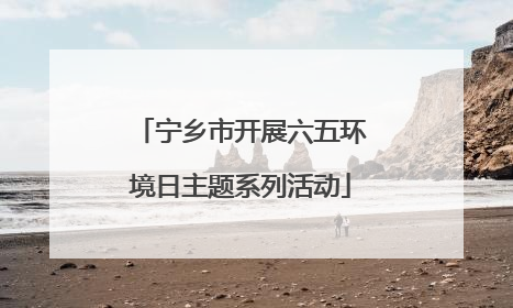 宁乡市开展六五环境日主题系列活动