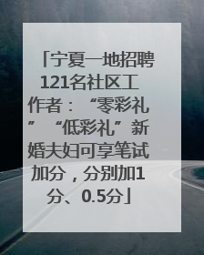 宁夏一地招聘121名社区工作者：“零彩礼”“低彩礼”新婚夫妇可享笔试加分，分别加1分、0.5分