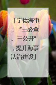 宁德海事：“三必查、三公开”，提升海事法治建设