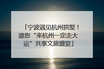 宁波遇见杭州拱墅！邀您“来杭州一定走大运”共享文旅盛宴