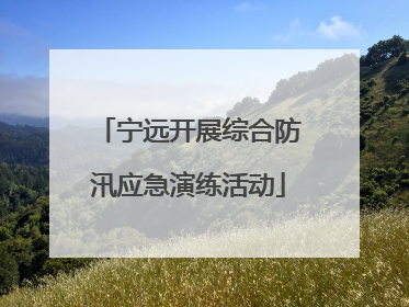 宁远开展综合防汛应急演练活动