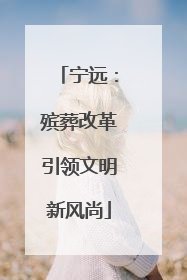 宁远：殡葬改革引领文明新风尚