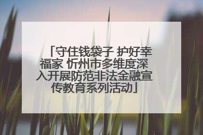 守住钱袋子 护好幸福家 忻州市多维度深入开展防范非法金融宣传教育系列活动