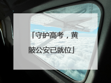 守护高考，黄陂公安已就位