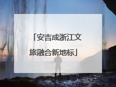 安吉成浙江文旅融合新地标