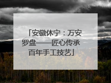 安徽休宁：万安罗盘——匠心传承百年手工技艺