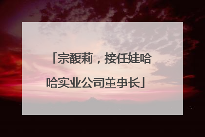 宗馥莉，接任娃哈哈实业公司董事长