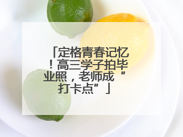 定格青春记忆！高三学子拍毕业照，老师成“打卡点”