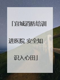 宜城消防培训进医院 安全知识入心田