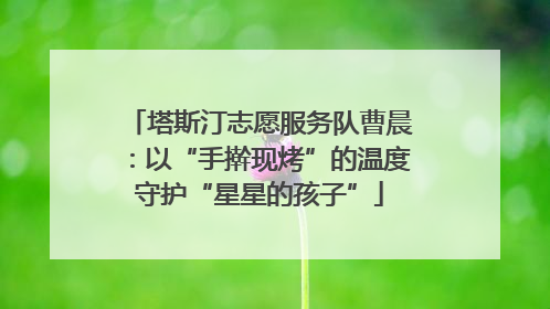塔斯汀志愿服务队曹晨：以“手擀现烤”的温度守护“星星的孩子”
