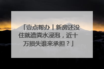 壹点帮办丨新房还没住就遭粪水浸泡，近十万损失谁来承担？