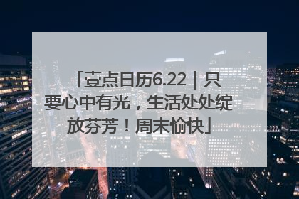 壹点日历6.22｜只要心中有光，生活处处绽放芬芳！周末愉快