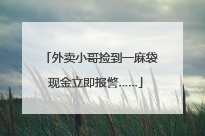 外卖小哥捡到一麻袋现金立即报警……