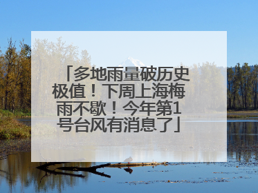 多地雨量破历史极值！下周上海梅雨不歇！今年第1号台风有消息了