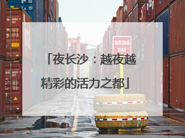 夜长沙：越夜越精彩的活力之都